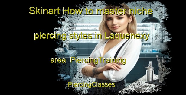 Skinart How to master niche piercing styles in Laquenexy area | PiercingTraining | PiercingClasses | SkinartTraining-France