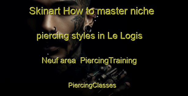Skinart How to master niche piercing styles in Le Logis Neuf area | PiercingTraining | PiercingClasses | SkinartTraining-France
