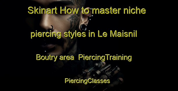Skinart How to master niche piercing styles in Le Maisnil Boutry area | PiercingTraining | PiercingClasses | SkinartTraining-France