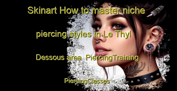 Skinart How to master niche piercing styles in Le Thyl Dessous area | PiercingTraining | PiercingClasses | SkinartTraining-France