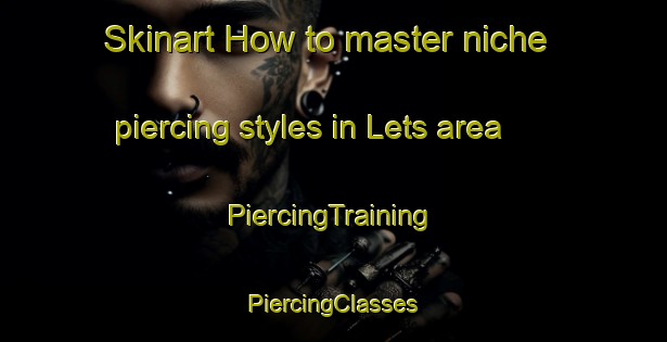 Skinart How to master niche piercing styles in Lets area | #PiercingTraining #PiercingClasses #SkinartTraining-France