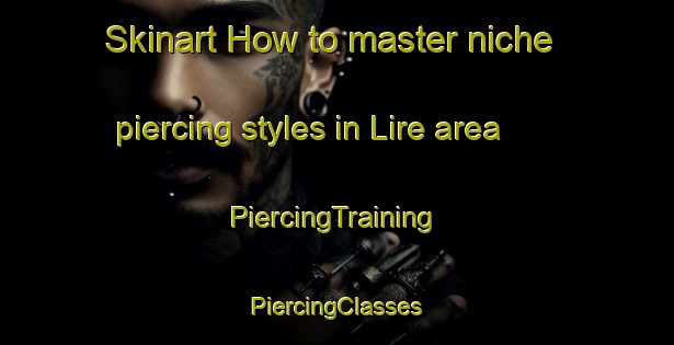 Skinart How to master niche piercing styles in Lire area | #PiercingTraining #PiercingClasses #SkinartTraining-France