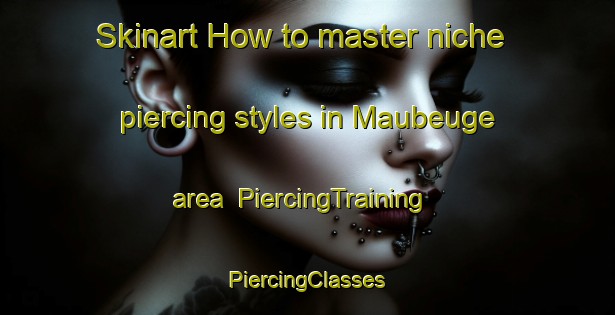 Skinart How to master niche piercing styles in Maubeuge area | #PiercingTraining #PiercingClasses #SkinartTraining-France