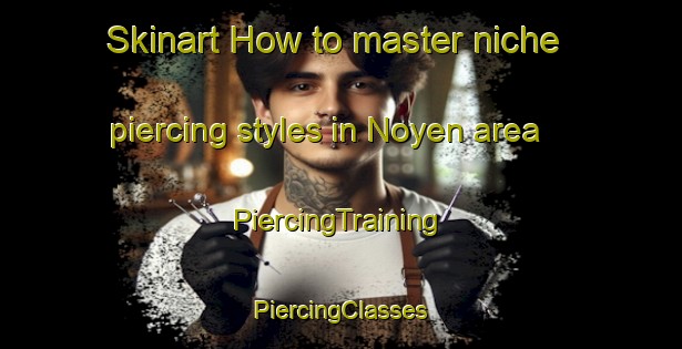 Skinart How to master niche piercing styles in Noyen area | #PiercingTraining #PiercingClasses #SkinartTraining-France