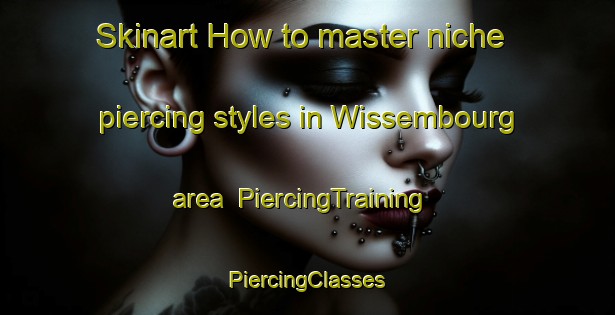 Skinart How to master niche piercing styles in Wissembourg area | #PiercingTraining #PiercingClasses #SkinartTraining-France