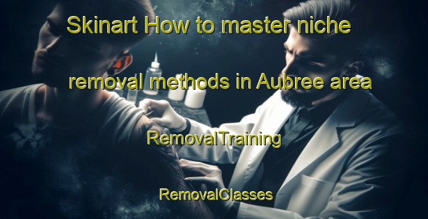 Skinart How to master niche removal methods in Aubree area | RemovalTraining | RemovalClasses | SkinartTraining-France