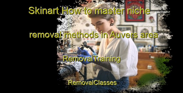 Skinart How to master niche removal methods in Auvers area | RemovalTraining | RemovalClasses | SkinartTraining-France