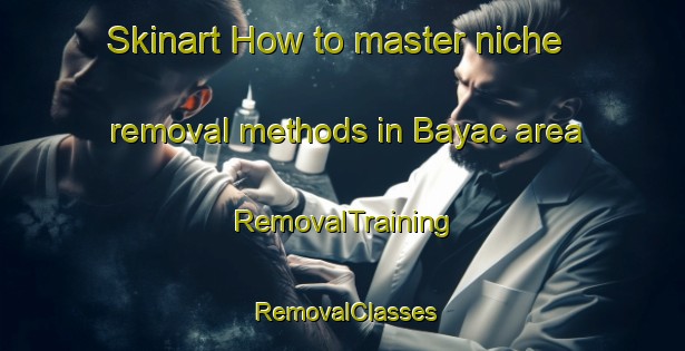 Skinart How to master niche removal methods in Bayac area | RemovalTraining | RemovalClasses | SkinartTraining-France
