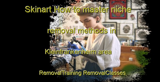 Skinart How to master niche removal methods in Kleinfrankenheim area | #RemovalTraining #RemovalClasses #SkinartTraining-France