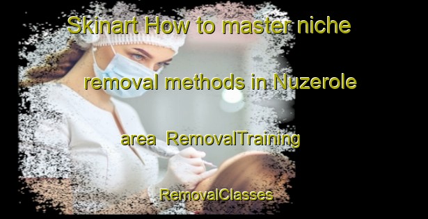 Skinart How to master niche removal methods in Nuzerole area | RemovalTraining | RemovalClasses | SkinartTraining-France