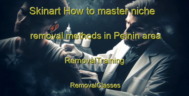Skinart How to master niche removal methods in Peinin area | RemovalTraining | RemovalClasses | SkinartTraining-France
