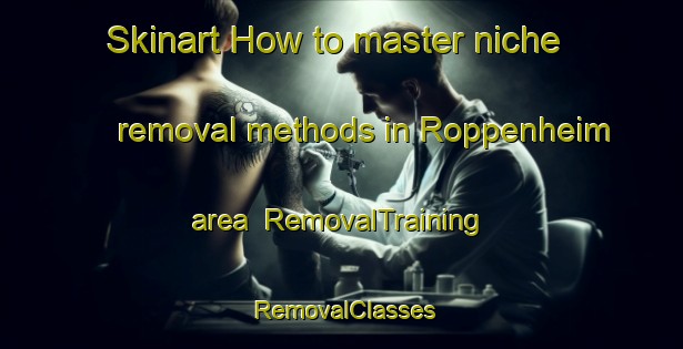 Skinart How to master niche removal methods in Roppenheim area | RemovalTraining | RemovalClasses | SkinartTraining-France