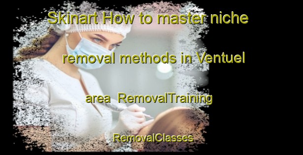 Skinart How to master niche removal methods in Ventuel area | RemovalTraining | RemovalClasses | SkinartTraining-France