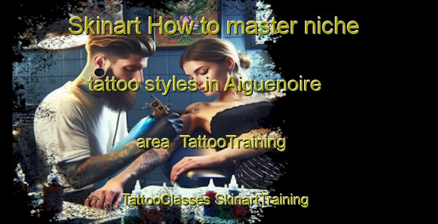 Skinart How to master niche tattoo styles in Aiguenoire area | #TattooTraining #TattooClasses #SkinartTraining-France