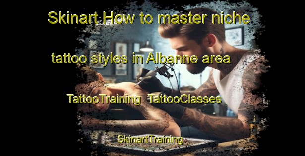 Skinart How to master niche tattoo styles in Albanne area | TattooTraining | TattooClasses | SkinartTraining-France