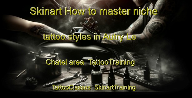 Skinart How to master niche tattoo styles in Autry Le Chatel area | TattooTraining | TattooClasses | SkinartTraining-France