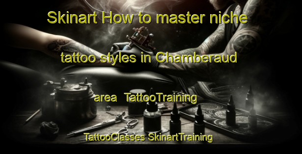 Skinart How to master niche tattoo styles in Chamberaud area | #TattooTraining #TattooClasses #SkinartTraining-France