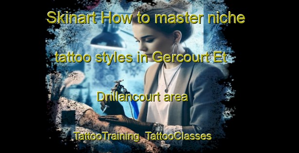 Skinart How to master niche tattoo styles in Gercourt Et Drillancourt area | TattooTraining | TattooClasses | SkinartTraining-France
