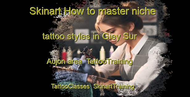 Skinart How to master niche tattoo styles in Giey Sur Aujon area | TattooTraining | TattooClasses | SkinartTraining-France