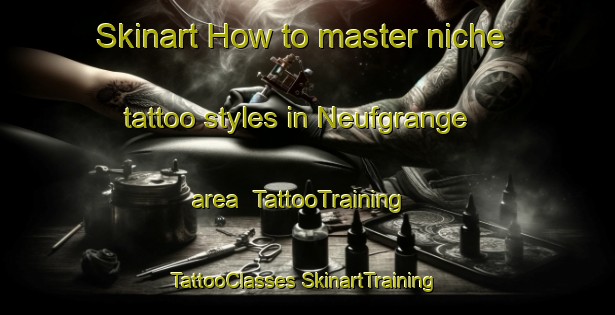 Skinart How to master niche tattoo styles in Neufgrange area | #TattooTraining #TattooClasses #SkinartTraining-France