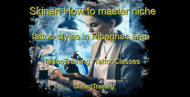 Skinart How to master niche tattoo styles in Ribagnac area | TattooTraining | TattooClasses | SkinartTraining-France