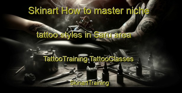 Skinart How to master niche tattoo styles in Saru area | #TattooTraining #TattooClasses #SkinartTraining-France