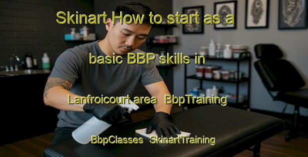 Skinart How to start as a basic BBP skills in Lanfroicourt area | BbpTraining | BbpClasses | SkinartTraining-France