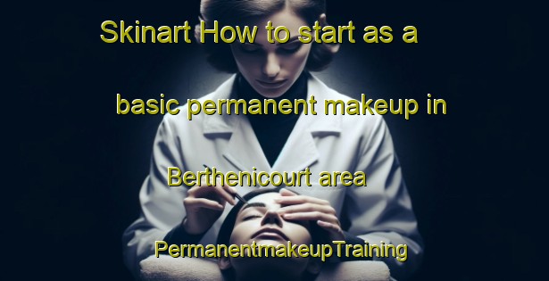 Skinart How to start as a basic permanent makeup in Berthenicourt area | PermanentmakeupTraining | PermanentmakeupClasses | SkinartTraining-France