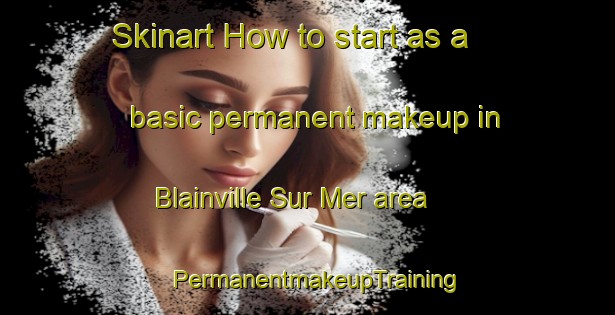 Skinart How to start as a basic permanent makeup in Blainville Sur Mer area | PermanentmakeupTraining | PermanentmakeupClasses | SkinartTraining-France