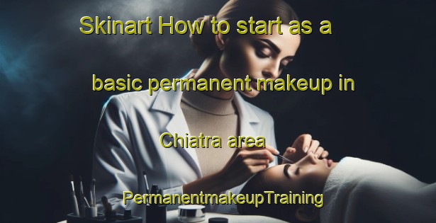 Skinart How to start as a basic permanent makeup in Chiatra area | PermanentmakeupTraining | PermanentmakeupClasses | SkinartTraining-France