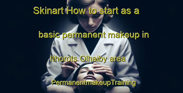 Skinart How to start as a basic permanent makeup in Ithorots Olhaiby area | PermanentmakeupTraining | PermanentmakeupClasses | SkinartTraining-France
