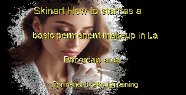 Skinart How to start as a basic permanent makeup in La Roberdais area | PermanentmakeupTraining | PermanentmakeupClasses | SkinartTraining-France