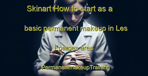Skinart How to start as a basic permanent makeup in Les Eparges area | PermanentmakeupTraining | PermanentmakeupClasses | SkinartTraining-France