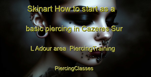 Skinart How to start as a basic piercing in Cazeres Sur L Adour area | PiercingTraining | PiercingClasses | SkinartTraining-France