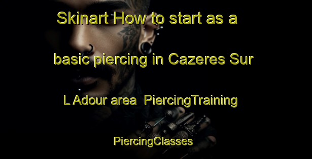 Skinart How to start as a basic piercing in Cazeres Sur L Adour area | PiercingTraining | PiercingClasses | SkinartTraining-France