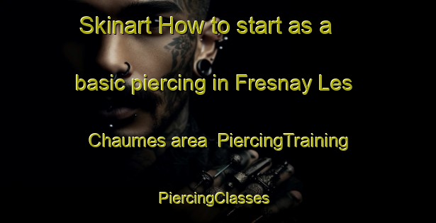 Skinart How to start as a basic piercing in Fresnay Les Chaumes area | PiercingTraining | PiercingClasses | SkinartTraining-France
