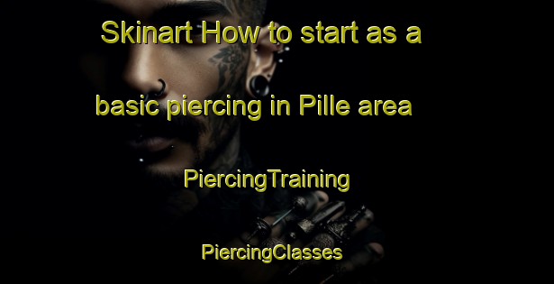 Skinart How to start as a basic piercing in Pille area | PiercingTraining | PiercingClasses | SkinartTraining-France