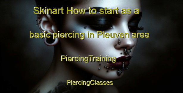 Skinart How to start as a basic piercing in Pleuven area | PiercingTraining | PiercingClasses | SkinartTraining-France