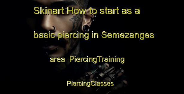 Skinart How to start as a basic piercing in Semezanges area | PiercingTraining | PiercingClasses | SkinartTraining-France