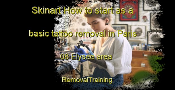 Skinart How to start as a basic tattoo removal in Paris 08 Elysee area | RemovalTraining | RemovalClasses | SkinartTraining-France