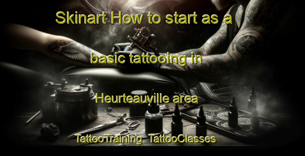 Skinart How to start as a basic tattooing in Heurteauville area | TattooTraining | TattooClasses | SkinartTraining-France