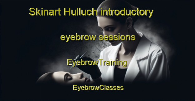 Skinart Hulluch introductory eyebrow sessions | EyebrowTraining | EyebrowClasses | SkinartTraining-France