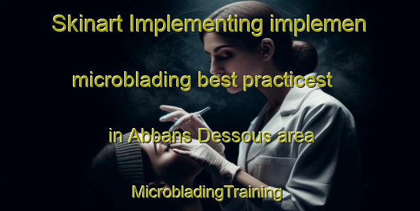 Skinart Implementing implemen microblading best practicest in Abbans Dessous area | #MicrobladingTraining #MicrobladingClasses #SkinartTraining-France