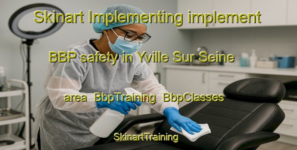 Skinart Implementing implement BBP safety in Yville Sur Seine area | BbpTraining | BbpClasses | SkinartTraining-France