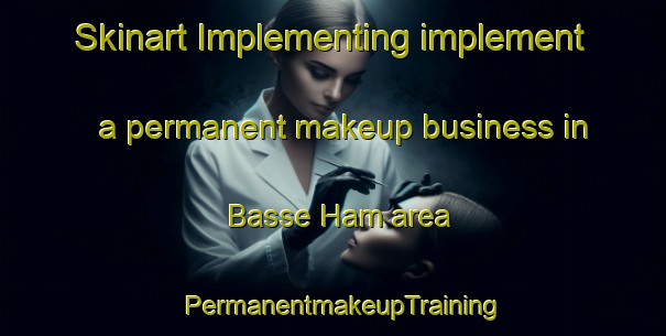 Skinart Implementing implement a permanent makeup business in Basse Ham area | PermanentmakeupTraining | PermanentmakeupClasses | SkinartTraining-France
