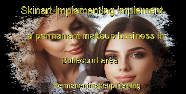 Skinart Implementing implement a permanent makeup business in Bullecourt area | #PermanentmakeupTraining #PermanentmakeupClasses #SkinartTraining-France