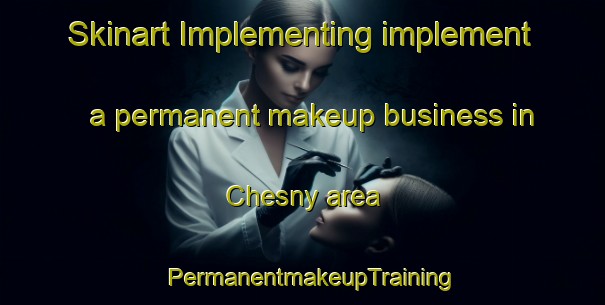 Skinart Implementing implement a permanent makeup business in Chesny area | PermanentmakeupTraining | PermanentmakeupClasses | SkinartTraining-France