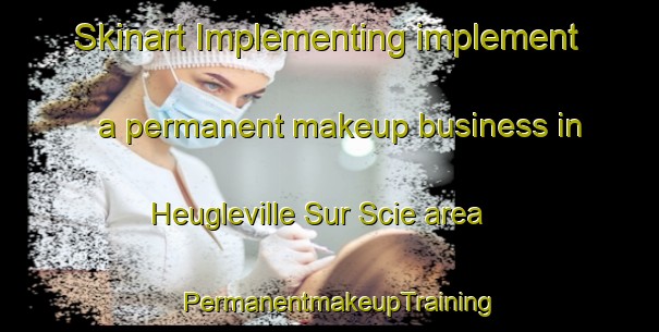 Skinart Implementing implement a permanent makeup business in Heugleville Sur Scie area | PermanentmakeupTraining | PermanentmakeupClasses | SkinartTraining-France