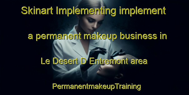 Skinart Implementing implement a permanent makeup business in Le Desert D Entremont area | PermanentmakeupTraining | PermanentmakeupClasses | SkinartTraining-France