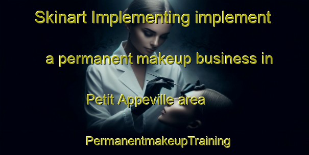 Skinart Implementing implement a permanent makeup business in Petit Appeville area | PermanentmakeupTraining | PermanentmakeupClasses | SkinartTraining-France